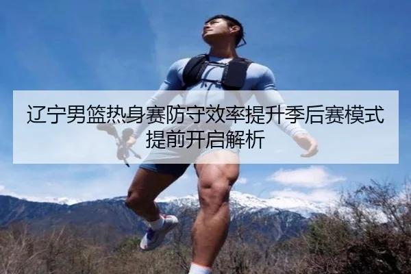 辽宁男篮热身赛防守效率提升季后赛模式提前开启解析