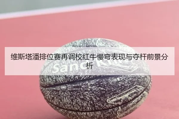维斯塔潘排位赛再调校红牛慢弯表现与夺杆前景分析